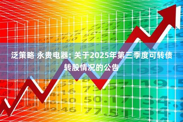 泛策略 永贵电器: 关于2025年第三季度可转债转股情况的公告