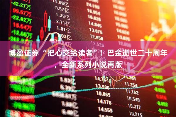 博盈证券 “把心交给读者”！巴金逝世二十周年，全新系列小说再版