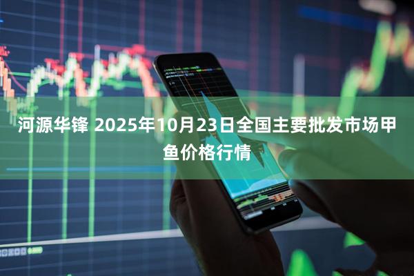河源华锋 2025年10月23日全国主要批发市场甲鱼价格行情