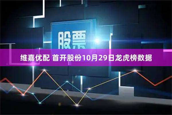 维嘉优配 首开股份10月29日龙虎榜数据