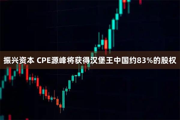 振兴资本 CPE源峰将获得汉堡王中国约83%的股权