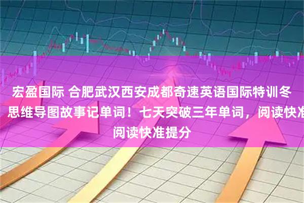 宏盈国际 合肥武汉西安成都奇速英语国际特训冬令营：思维导图故事记单词！七天突破三年单词，阅读快准提分