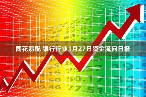 同花易配 银行行业1月27日资金流向日报