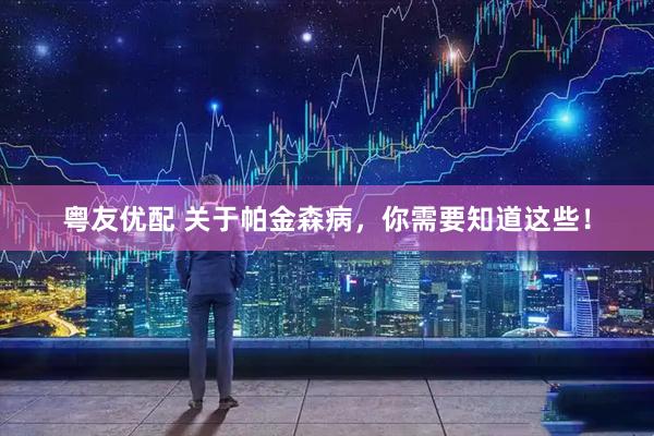 粤友优配 关于帕金森病，你需要知道这些！